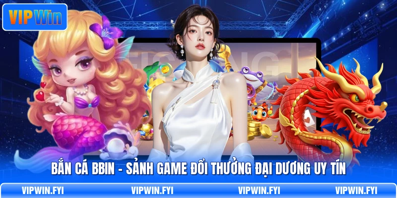 Bắn Cá BBIN - Sảnh Game Đổi Thưởng Đại Dương Uy Tín