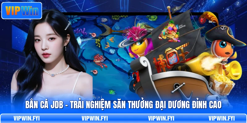 Bắn Cá JDB - Trải Nghiệm Săn Thưởng Đại Dương Đỉnh Cao