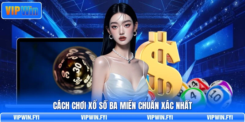Cách chơi xổ số ba miền chuẩn xác nhất