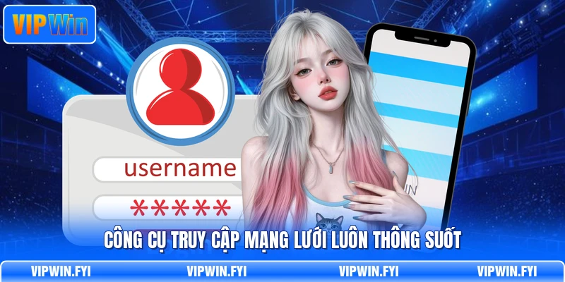 Công cụ truy cập mạng lưới luôn thông suốt