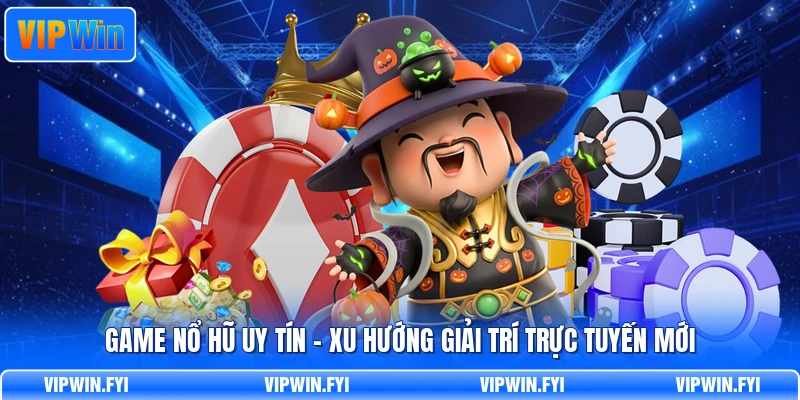 Game Nổ Hũ Uy Tín - Xu Hướng Giải Trí Trực Tuyến Mới