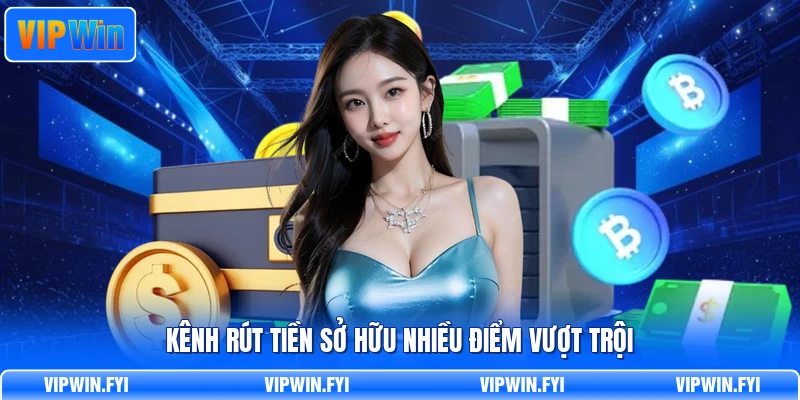 Kênh rút tiền sở hữu nhiều điểm vượt trội