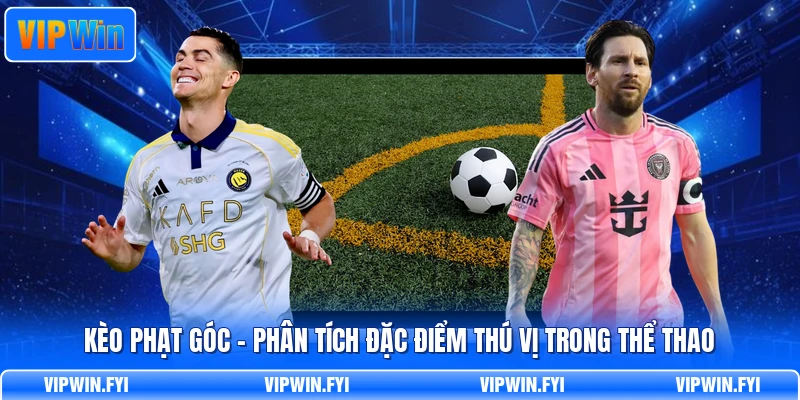 Kèo Phạt Góc - Phân Tích Đặc Điểm Thú Vị Trong Thể Thao