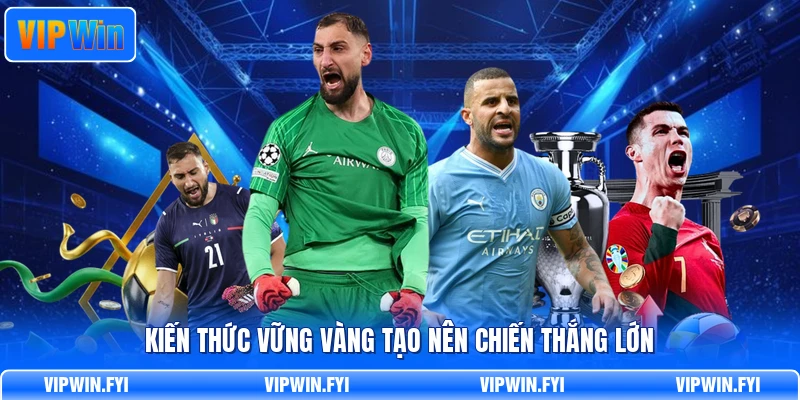 Kiến thức vững vàng tạo nên chiến thắng lớn