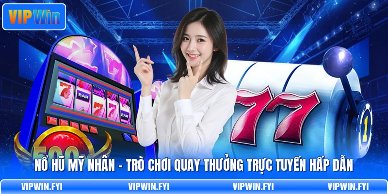 Nổ Hũ Mỹ Nhân - Trò Chơi Quay Thưởng Trực Tuyến Hấp Dẫn