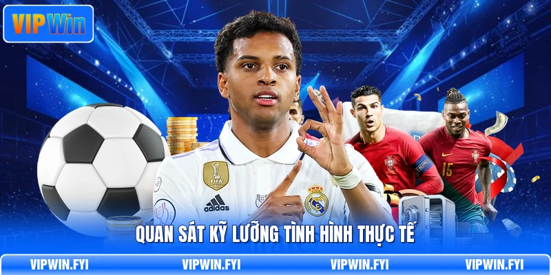 Quan sát kỹ lưỡng tình hình thực tế