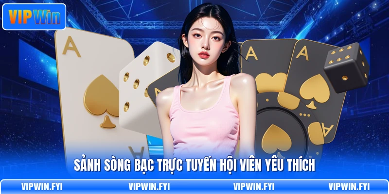 Sảnh sòng bạc trực tuyến hội viên yêu thích