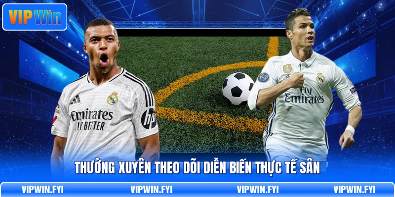 Thường xuyên theo dõi diễn biến thực tế sân