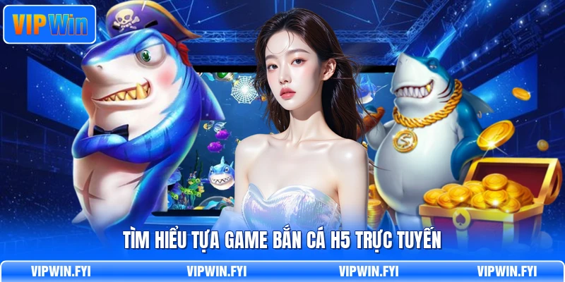 Tìm hiểu tựa game bắn cá H5 trực tuyến