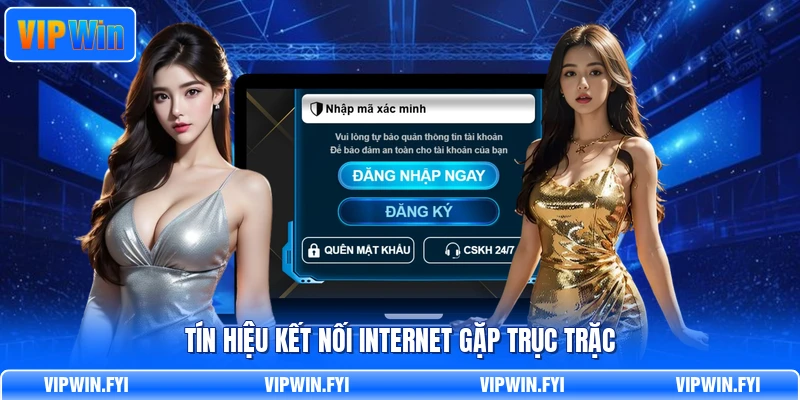 Tín hiệu kết nối internet gặp trục trặc