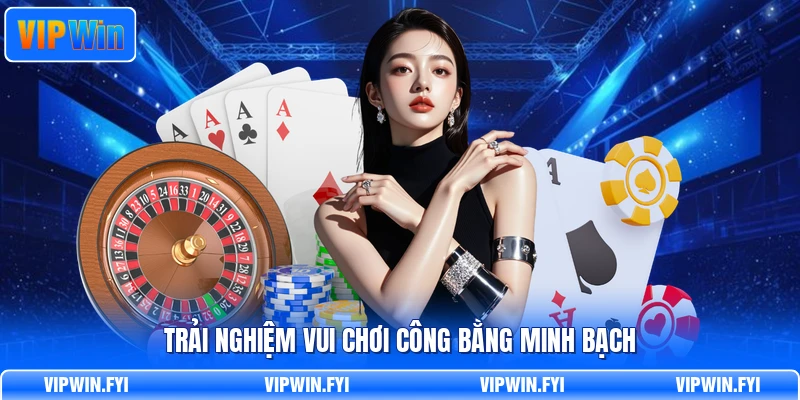 Trải nghiệm vui chơi công bằng minh bạch