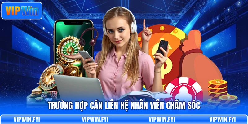 Trường hợp cần liên hệ nhân viên chăm sóc