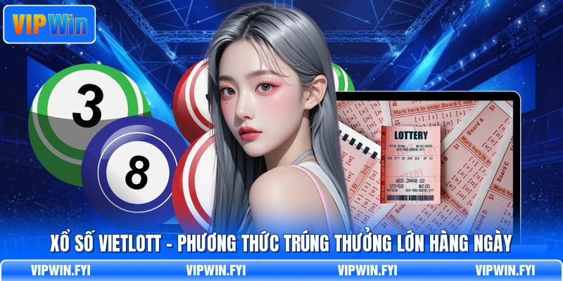 Xổ Số Vietlott - Phương Thức Trúng Thưởng Lớn Hàng Ngày